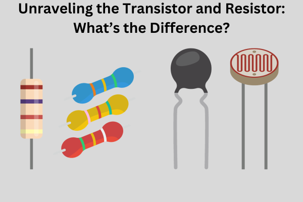 Unraveling the Transistor and Resistor: What's the Difference?